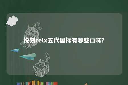 悦刻relx五代国标有哪些口味�？ 